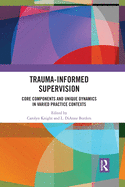 Trauma-Informed Supervision: Core Components and Unique Dynamics in Varied Practice Contexts