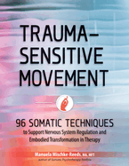 Trauma-Sensitive Movement: 96 Somatic Techniques to Support Nervous System Regulation and Embodied Transformation in Therapy