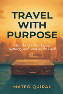 Travel With Purpose: How the Wealthy Learn, Network, and Scout on the Road