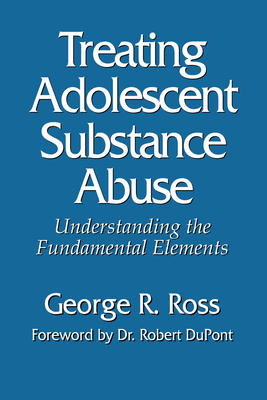 Treating Adolescent Substance Abuse: Understanding the Fundamental Elements - Ross, George R