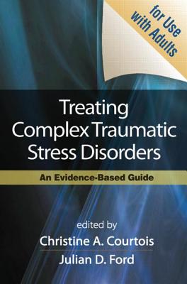 Treating Complex Traumatic Stress Disorders (Adults): An Evidence-Based Guide - Courtois, Christine A, PhD, Abpp (Editor), and Ford, Julian D, PhD, Abpp (Editor), and Herman, Judith Lewis, MD (Foreword by)
