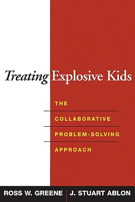 Treating Explosive Kids: The Collaborative Problem-Solving Approach - Greene, Ross W, PhD, and Ablon, J Stuart, PhD