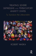 Treating Severe Depressive and Persecutory Anxiety States: To Transform the Unbearable