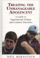 Treating the Unmanageable Adolescent: A Guide to Oppositional Defiant and Conduct Disorders