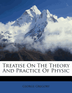 Treatise on the Theory and Practice of Physic