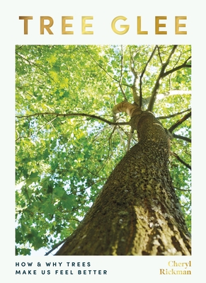Tree Glee: How and Why Trees Make Us Feel Better - Rickman, Cheryl