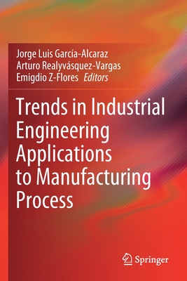 Trends in Industrial Engineering Applications to Manufacturing Process - Garc�a-Alcaraz, Jorge Luis (Editor), and Realyv�squez-Vargas, Arturo (Editor), and Z-Flores, Emigdio (Editor)