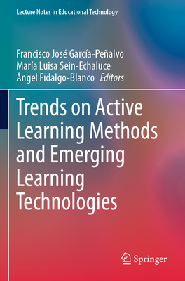 Trends on Active Learning Methods and Emerging Learning Technologies - Garc�a-Pe�alvo, Francisco Jos� (Editor), and Sein-Echaluce, Mar�a Luisa (Editor), and Fidalgo-Blanco, �ngel (Editor)