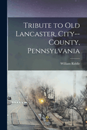 Tribute to Old Lancaster, City--County, Pennsylvania