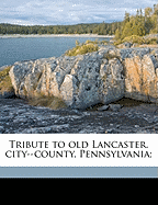 Tribute to Old Lancaster, City--County, Pennsylvania