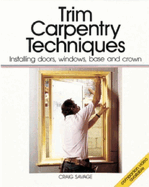 Trim Carpentry Techniques: Installing Doors, Windows, Base and Crown