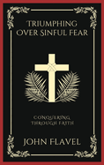 Triumphing Over Sinful Fear: Conquering through Faith (Grapevine Press)