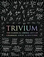 Trivium: The Classical Liberal Arts of Grammar, Logic, & Rhetoric