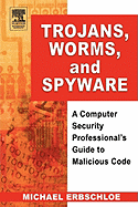 Trojans, Worms, and Spyware: A Computer Security Professional's Guide to Malicious Code