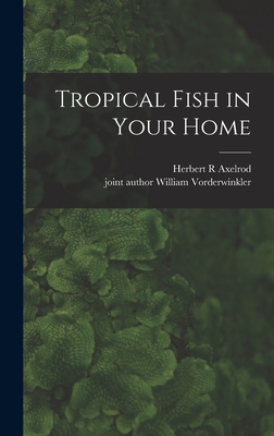 Tropical Fish in Your Home - Axelrod, Herbert R, and Vorderwinkler, William Joint Author (Creator)