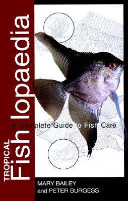 Tropical Fishlopaedia: A Complete Guide to Fish Care - Bailey, Mary, and Burgess, Peter, Dr., BSC, Msc, Mphil, PhD