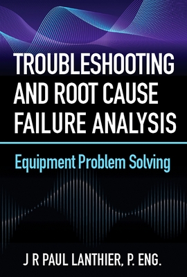 Troubleshooting and Root Cause Failure Analysis: Equipment Problem Solving - Lanthier, Jr