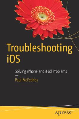 Troubleshooting IOS: Solving iPhone and iPad Problems - McFedries, Paul
