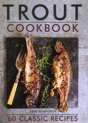 Trout Cookbook: 60 Classic Recipes - Bamforth, Jane