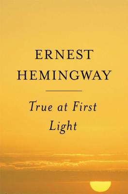 True at First Light - Hemingway, Ernest