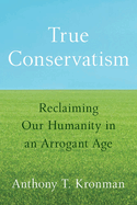 True Conservatism: Reclaiming Our Humanity in an Arrogant Age