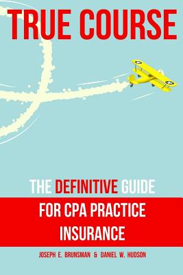 True Course: The Definitive Guide for CPA Practice Insurance - Hudson, Daniel W, and Brunsman, Joseph E
