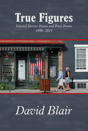 True Figures: Selected Shorter Poems and Prose Poems 1998-2021