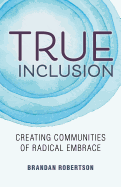 True Inclusion: Creating Communities of Radical Embrace