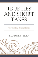 True Lies and Short Takes: Assorted Life Writing Essays