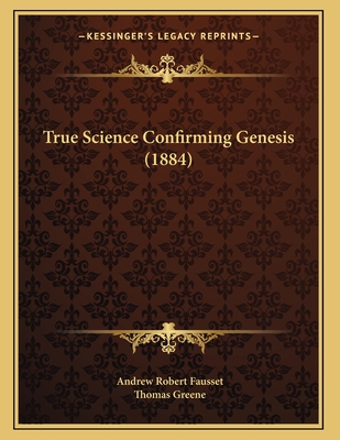 True Science Confirming Genesis (1884) - Fausset, Andrew Robert, and Greene, Thomas (Editor)