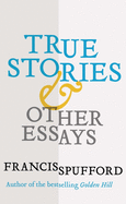 True Stories: And Other Essays