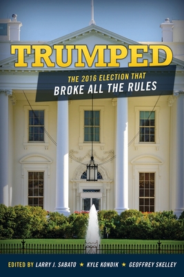 Trumped: The 2016 Election That Broke All the Rules - Sabato, Larry J., Professor (Editor), and Kondik, Kyle (Editor), and Skelley, Geoffrey (Editor)