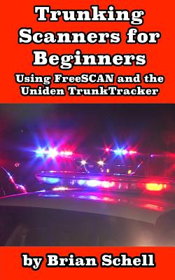 Trunking Scanners for Beginners: Using Freescan and the Uniden Trunktracker - Schell, Brian