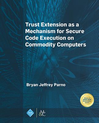 Trust Extension as a Mechanism for Secure Code Execution on Commodity Computers - Parno, Bryan Jeffrey