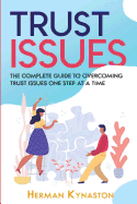 Trust Issues: The Complete Guide to Overcoming Trust Issues One Step at a Time