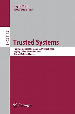 Trusted Systems: First International Conference, Intrust 2009, Beijing, China, December 17-19, 2009. Proceedings - Chen, Liqun (Editor), and Yung, Moti (Editor)