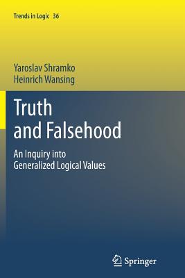Truth and Falsehood: An Inquiry Into Generalized Logical Values - Shramko, Yaroslav, and Wansing, Heinrich
