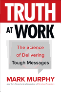 Truth at Work: The Science of Delivering Tough Messages