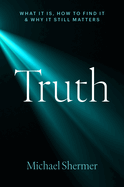 Truth: What It Is, How to Find It, and Why It Still Matters