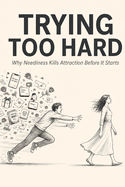 Trying Too Hard: Why Neediness Kills Attraction Before It Starts