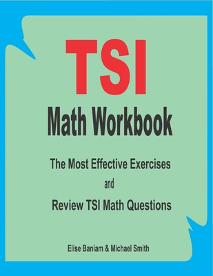 TSI Math Workbook: The Most Effective Exercises and Review TSI Math Questions - Smith, Michael, and Baniam, Elise