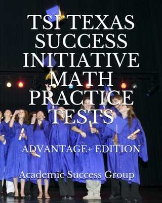 TSI Texas Success Initiative Math Practice Tests Advantage+ Edition: 335 TSI Math Practice Problems and Solutions - Academic Success Group