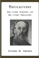 Tsiolkovski, the Cosmic Scientist and His Cosmic Philosophy