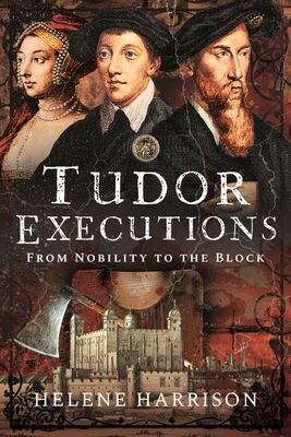 Tudor Executions: From Nobility To The Block - Harrison, Helene