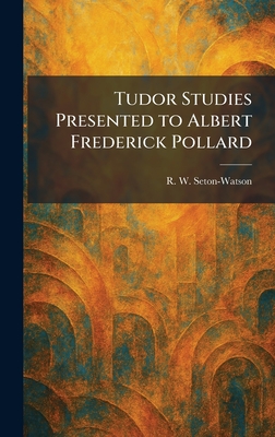 Tudor Studies Presented to Albert Frederick Pollard - Seton-Watson, R W