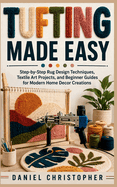Tufting Made Easy: Step-by-Step Rug Design Techniques, Textile Art Projects, and Beginner Guides for Modern Home Decor Creations