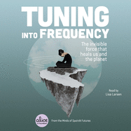 Tuning Into Frequency: The Invisible Force That Heals Us and the Planet