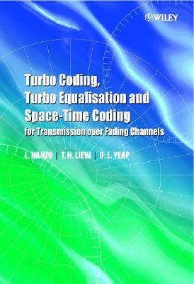 Turbo Coding, Turbo Equalisation and Space-Time Coding for Transmission Over Fading Channels - Hanzo, Lajos L, Professor, and Liew, T H, and Yeap, B L