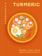 Turmeric: A Cookbook: Breakfast - lunch - dinner and everything in between