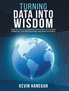 Turning Data into Wisdom: How We Can Collaborate with Data to Change Ourselves, Our Organizations, and Even the World